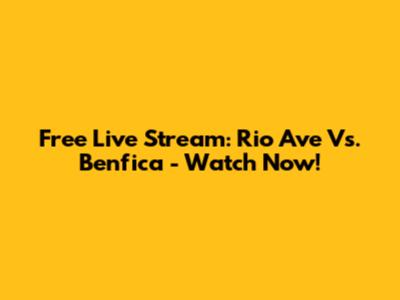 Free Live Stream: Rio Ave Vs. Benfica - Watch Now!