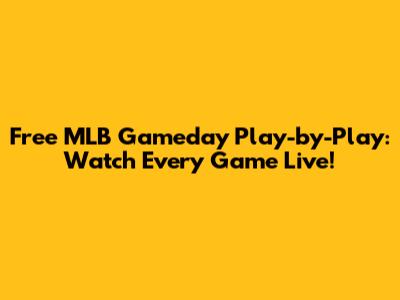 Free MLB Gameday Play-by-Play: Watch Every Game Live!