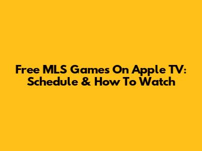 Free MLS Games On Apple TV: Schedule & How To Watch