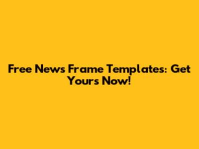 Free News Frame Templates: Get Yours Now!