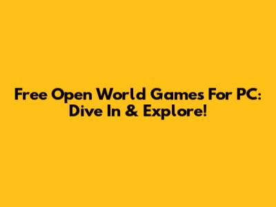 Free Open World Games For PC: Dive In & Explore!