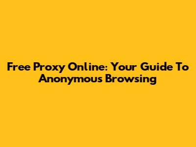 Free Proxy Online: Your Guide To Anonymous Browsing