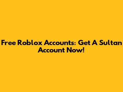 Free Roblox Accounts: Get A Sultan Account Now!