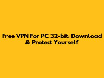 Free VPN For PC 32-bit: Download & Protect Yourself