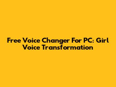 Free Voice Changer For PC: Girl Voice Transformation