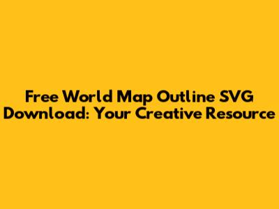 Free World Map Outline SVG Download: Your Creative Resource