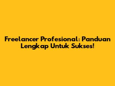 Freelancer Profesional: Panduan Lengkap Untuk Sukses!