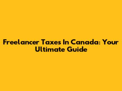 Freelancer Taxes In Canada: Your Ultimate Guide