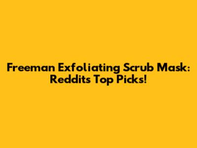 Freeman Exfoliating Scrub Mask: Reddit's Top Picks!