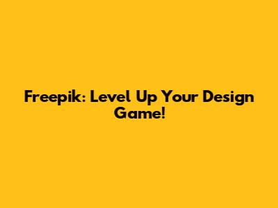 Freepik: Level Up Your Design Game!
