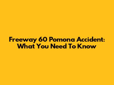 Freeway 60 Pomona Accident: What You Need To Know