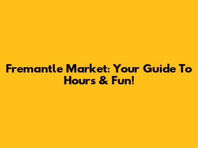 Fremantle Market: Your Guide To Hours & Fun!