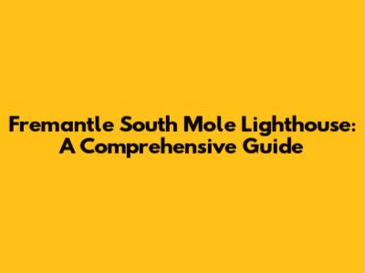 Fremantle South Mole Lighthouse: A Comprehensive Guide