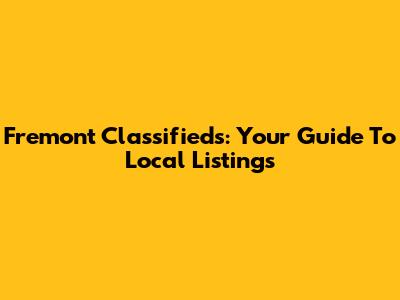 Fremont Classifieds: Your Guide To Local Listings