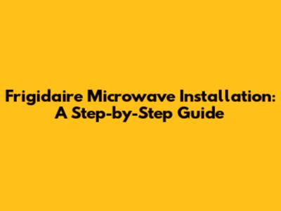 Frigidaire Microwave Installation: A Step-by-Step Guide