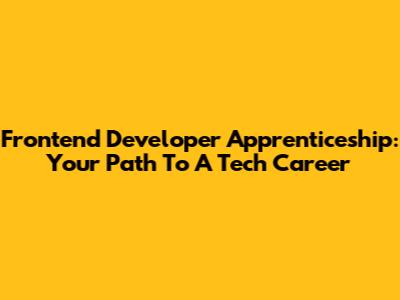 Frontend Developer Apprenticeship: Your Path To A Tech Career