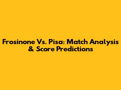 Frosinone Vs. Pisa: Match Analysis & Score Predictions