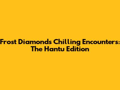 Frost Diamond's Chilling Encounters: The Hantu Edition