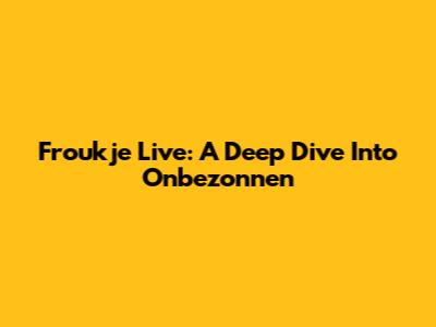 Froukje Live: A Deep Dive Into 'Onbezonnen'