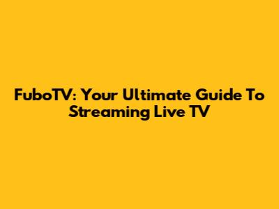 FuboTV: Your Ultimate Guide To Streaming Live TV