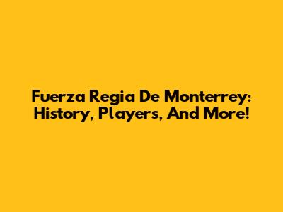 Fuerza Regia De Monterrey: History, Players, And More!
