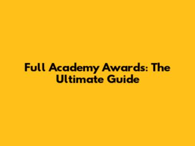 Full Academy Awards: The Ultimate Guide