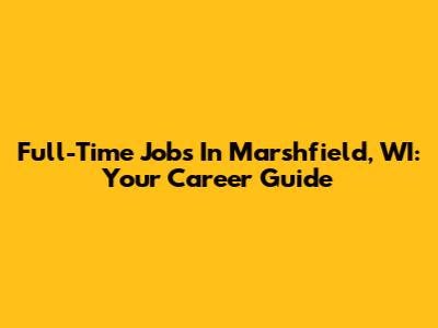 Full-Time Jobs In Marshfield, WI: Your Career Guide