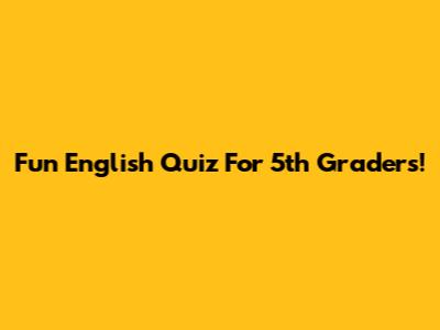 Fun English Quiz For 5th Graders!