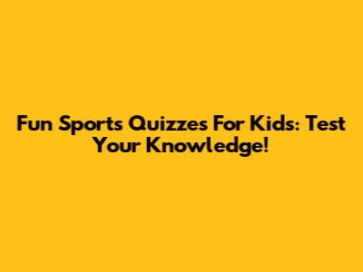 Fun Sports Quizzes For Kids: Test Your Knowledge!