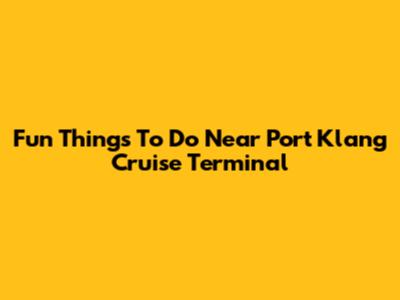 Fun Things To Do Near Port Klang Cruise Terminal