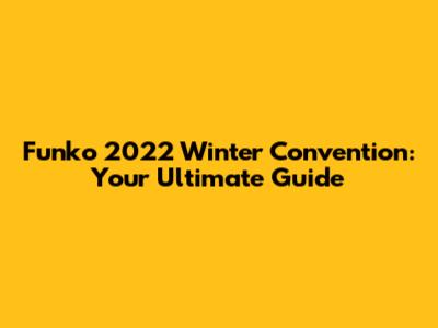 Funko 2022 Winter Convention: Your Ultimate Guide