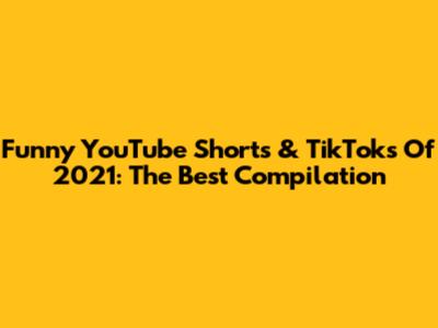 Funny YouTube Shorts & TikToks Of 2021: The Best Compilation