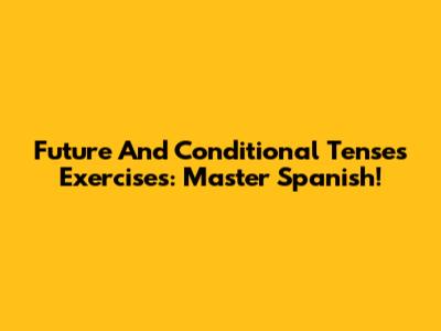 Future And Conditional Tenses Exercises: Master Spanish!