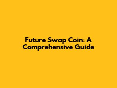 Future Swap Coin: A Comprehensive Guide