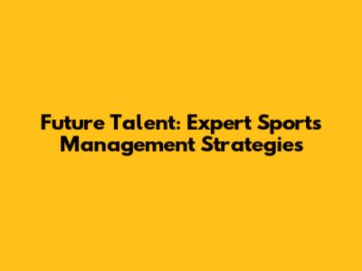 Future Talent: Expert Sports Management Strategies