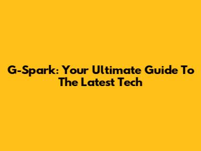G-Spark: Your Ultimate Guide To The Latest Tech