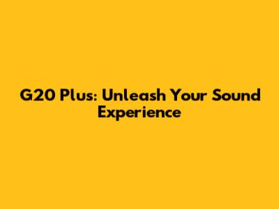 G20 Plus: Unleash Your Sound Experience