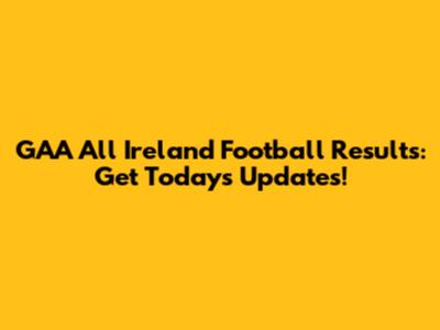 GAA All Ireland Football Results: Get Today's Updates!
