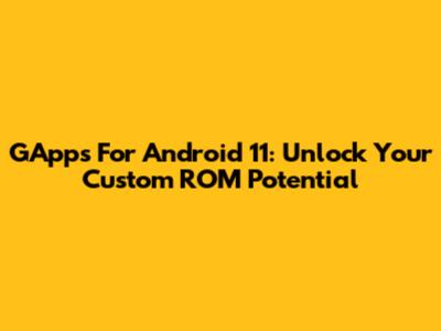 GApps For Android 11: Unlock Your Custom ROM Potential