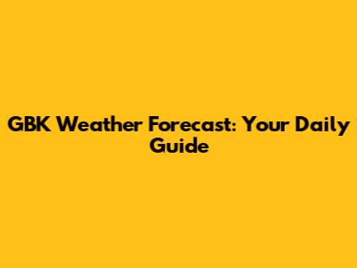GBK Weather Forecast: Your Daily Guide