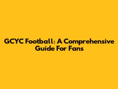 GCYC Football: A Comprehensive Guide For Fans