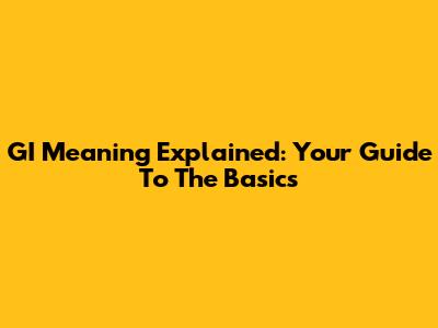 GI Meaning Explained: Your Guide To The Basics