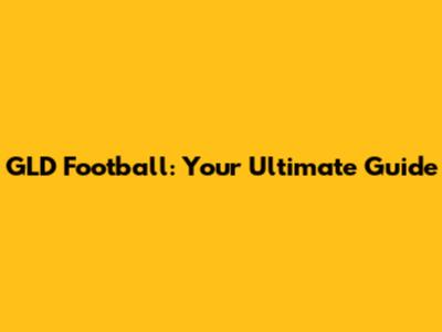 GLD Football: Your Ultimate Guide