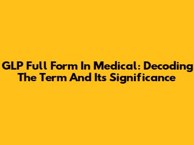 GLP Full Form In Medical: Decoding The Term And Its Significance