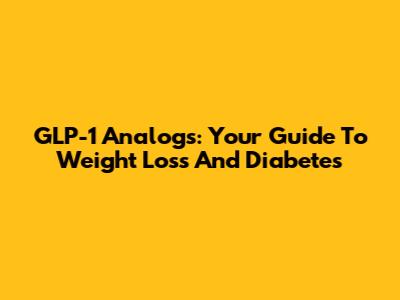 GLP-1 Analogs: Your Guide To Weight Loss And Diabetes