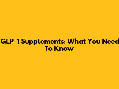 GLP-1 Supplements: What You Need To Know
