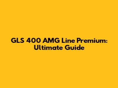 GLS 400 AMG Line Premium: Ultimate Guide