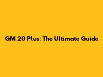 GM 20 Plus: The Ultimate Guide