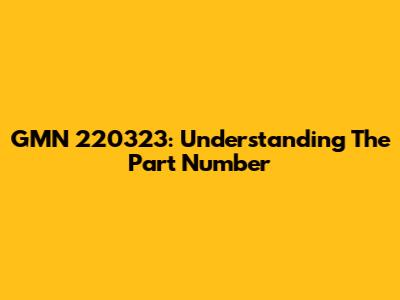 GMN 220323: Understanding The Part Number