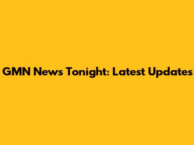 GMN News Tonight: Latest Updates